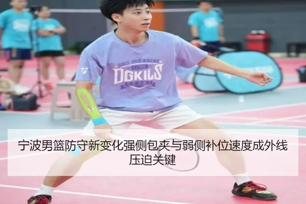 宁波男篮防守新变化强侧包夹与弱侧补位速度成外线压迫关键